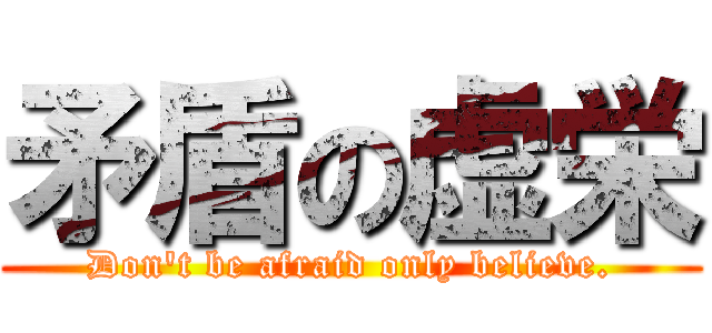 矛盾の虚栄 (Don\'t be afraid only believe.)