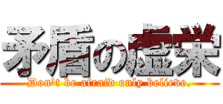 矛盾の虚栄 (Don\'t be afraid only believe.)