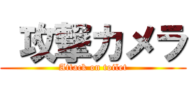  攻撃カメラ ( Attack on toilet )