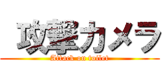  攻撃カメラ ( Attack on toilet )