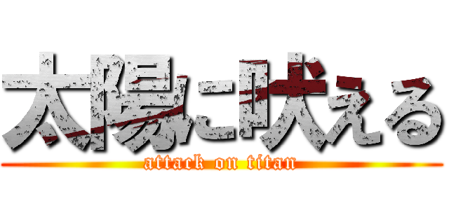 太陽に吠える (attack on titan)