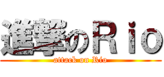 進撃のＲｉｏ (attack on Rio)