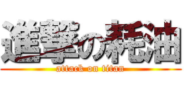 進撃の耗油 (attack on titan)