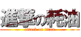 進撃の耗油 (attack on titan)