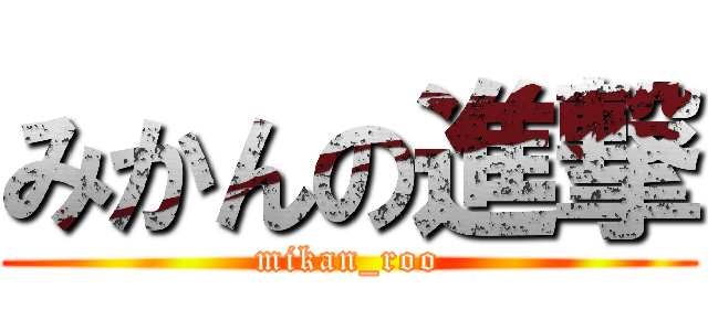 みかんの進撃 (mikan_roo)