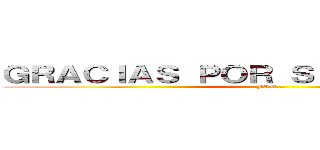 ＧＲＡＣＩＡＳ ＰＯＲ ＳＵ ＡＴＥＮＣＩÓＮ (FIN...)