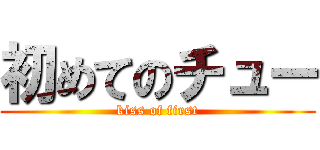 初めてのチュー (kiss of first)