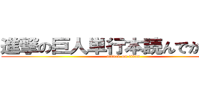 進撃の巨人単行本読んでから行け (attack on titan)