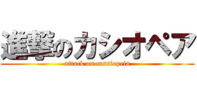 進撃のカシオペア (attack on cassiopeia)