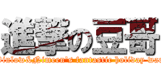 進撃の豆哥 (Pinlow&Nimeen\'s fantastic holiday war)