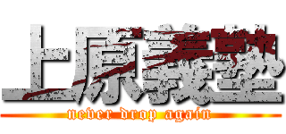 上原義塾 (never drop again)