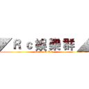 ◤Ｒ ｃ 娛 樂 群 ◢ (attack on RC)