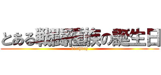 とある戦闘種族の誕生日 (birthday)