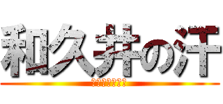 和久井の汗 (超すごい位出る)