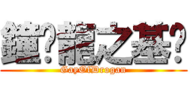 鐘鑫龍之基佬 (GayOfDrogan)