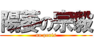 陽萎の宗毅 (no penis)