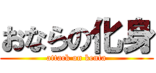 おならの化身 (attack on kenta)