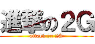 進撃の２Ｇ (attack on 2G)
