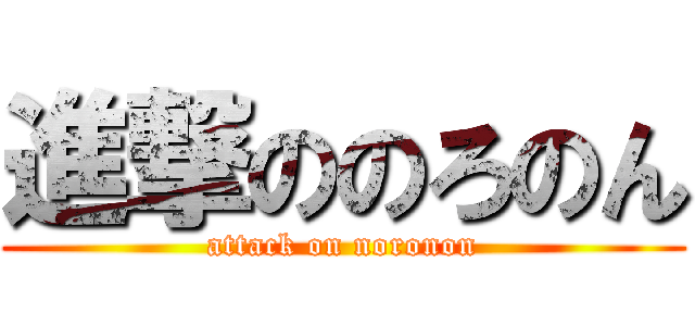 進撃ののろのん (attack on noronon)