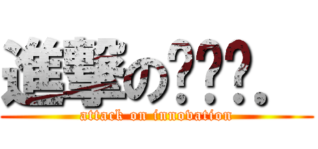 進撃のทนอ． (attack on innovation)