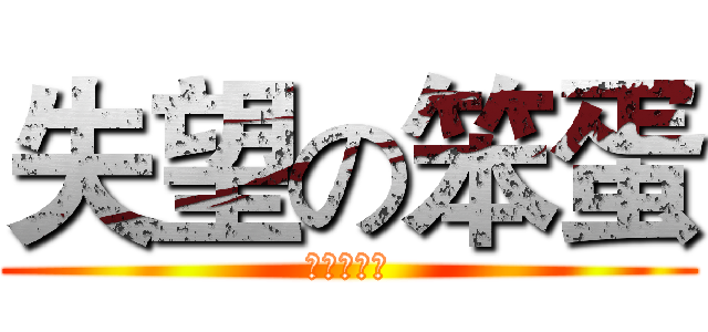 失望の笨蛋 (不多說の人)