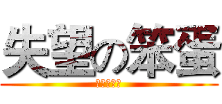 失望の笨蛋 (不多說の人)