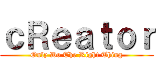 ｃＲｅａｔｏｒ (Only Do The Right Thing)