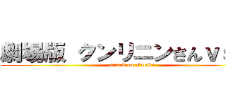 劇場版 クンリニンさんｖｓ「」 (attack on Futaba)