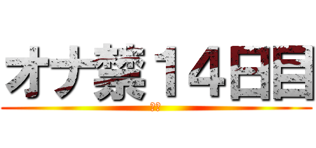 オナ禁１４日目 (禁欲)