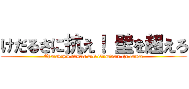 けだるさに抗え！ 壁を超えろ (Thursday's efforts will illuminate the future)