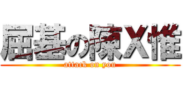 屈基の陳Ｘ惟 (attack on you)