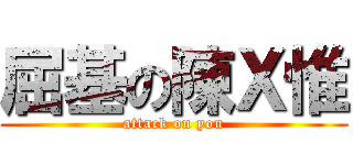 屈基の陳Ｘ惟 (attack on you)