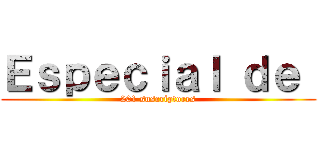 Ｅｓｐｅｃｉａｌ ｄｅ  (201 suscriptores)