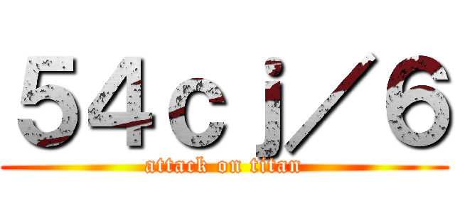 ５４ｃｊ／６ (attack on titan)