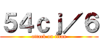 ５４ｃｊ／６ (attack on titan)