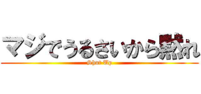 マジでうるさいから黙れ (Shut Up)