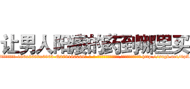 让男人阳痿的药到哪里买 (让男人阳痿的药到哪里买【电-186x2687x6963-Q278180069元-吉-药-业】我们做的是长期生意,靠的是老客户长期支持 http://sngk.net/0pL4Ea
)