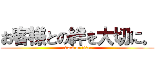 お客様との絆を大切に。 (attack on titan)