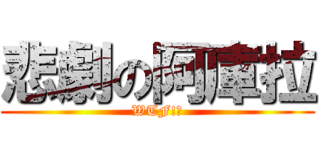 悲劇の阿庫拉 (WTF!?)