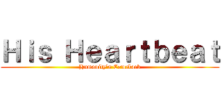 Ｈｉｓ Ｈｅａｒｔｂｅａｔ (Humanity's Comeback)