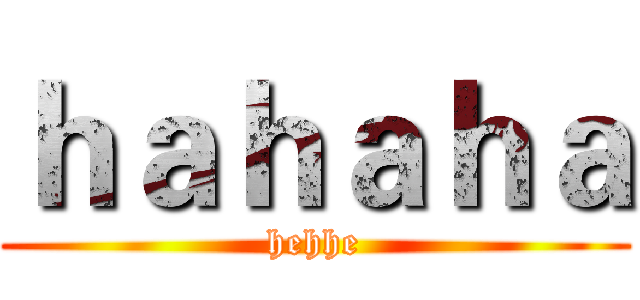 ｈａｈａｈａ (hehhe)