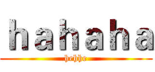 ｈａｈａｈａ (hehhe)