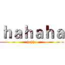 ｈａｈａｈａ (hehhe)