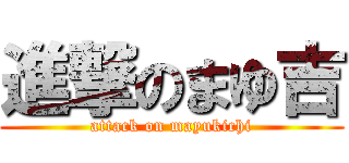 進撃のまゆ吉 (attack on mayukichi)