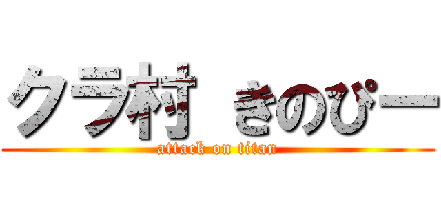 クラ村 きのぴー (attack on titan)