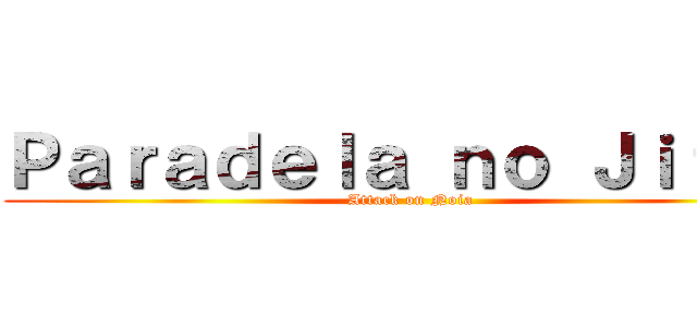 Ｐａｒａｄｅｌａ ｎｏ Ｊｉｔｓｕ (Attack on Noia)