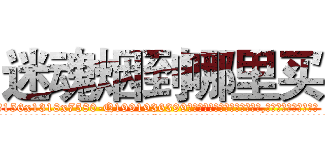 迷魂烟到哪里买 (迷魂烟到哪里买【电.话156x1318x7580-Q1991936399鑫宏药业】我们做的是长期生意,靠的是老客户长期支持
参考消息网2月20日报道 韩媒称，“剩女多、离婚率高的城市，房价一定会上涨。”这是中国经济学家金岩石2016年12月参加在上海举行的房地产相关论坛时说的话。
)