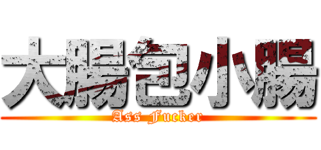 大腸包小腸 (Ass Fucker)