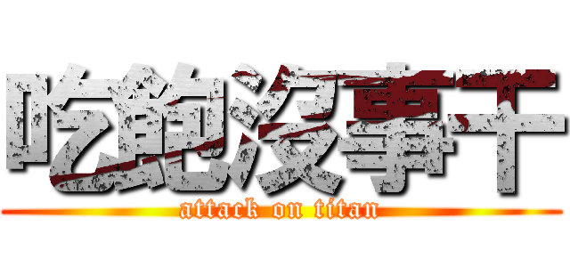 吃飽沒事干 (attack on titan)