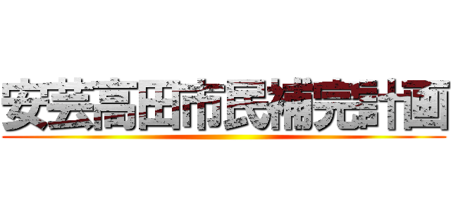 安芸高田市民補完計画 ()